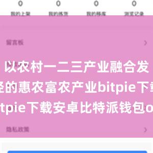 以农村一二三产业融合发展为路径的惠农富农产业bitpie下载安卓比特派钱包otc