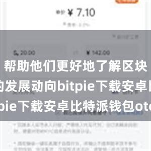 帮助他们更好地了解区块链行业的发展动向bitpie下载安卓比特派钱包otc