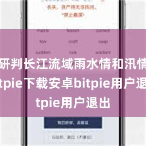 研判长江流域雨水情和汛情bitpie下载安卓bitpie用户退出