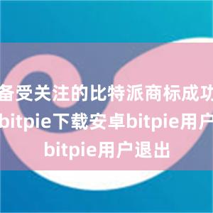 备受关注的比特派商标成功注册bitpie下载安卓bitpie用户退出