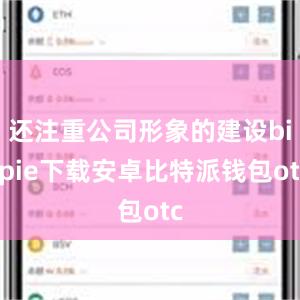 还注重公司形象的建设bitpie下载安卓比特派钱包otc