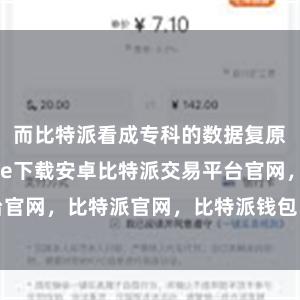 而比特派看成专科的数据复原公司bitpie下载安卓比特派交易平台官网，比特派官网，比特派钱包，比特派下载