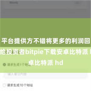 平台提供方不错将更多的利润回馈给投资者bitpie下载安卓比特派 hd